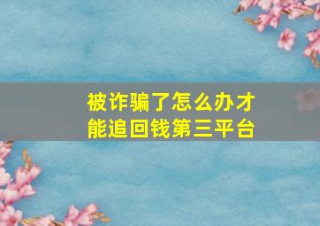 被诈骗了怎么办才能追回钱第三平台