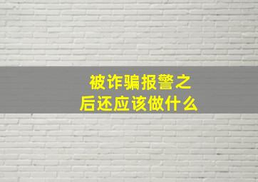 被诈骗报警之后还应该做什么