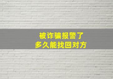 被诈骗报警了多久能找回对方