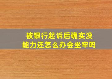 被银行起诉后确实没能力还怎么办会坐牢吗