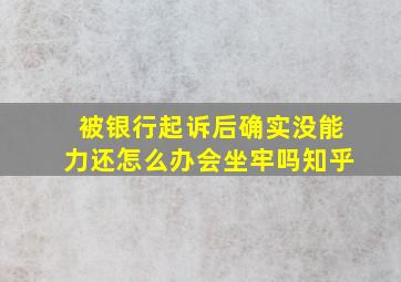 被银行起诉后确实没能力还怎么办会坐牢吗知乎