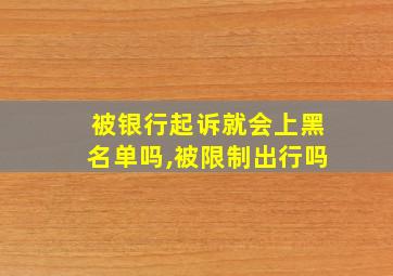 被银行起诉就会上黑名单吗,被限制出行吗