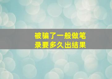 被骗了一般做笔录要多久出结果