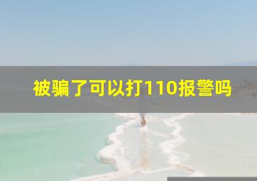 被骗了可以打110报警吗