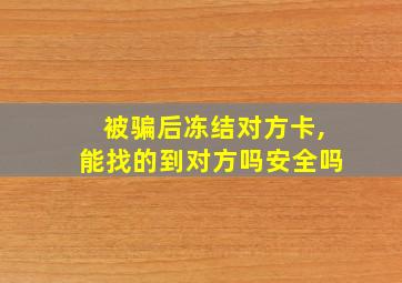 被骗后冻结对方卡,能找的到对方吗安全吗