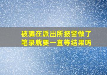 被骗在派出所报警做了笔录就要一直等结果吗