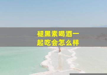 褪黑素喝酒一起吃会怎么样