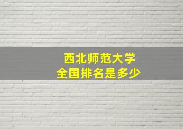 西北师范大学全国排名是多少