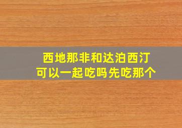 西地那非和达泊西汀可以一起吃吗先吃那个