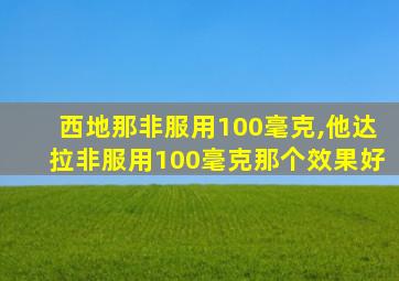 西地那非服用100毫克,他达拉非服用100毫克那个效果好