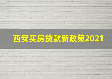 西安买房贷款新政策2021