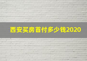 西安买房首付多少钱2020