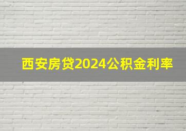 西安房贷2024公积金利率