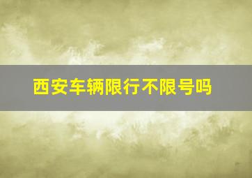 西安车辆限行不限号吗