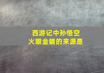 西游记中孙悟空火眼金睛的来源是