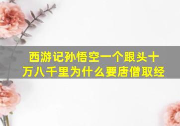 西游记孙悟空一个跟头十万八千里为什么要唐僧取经