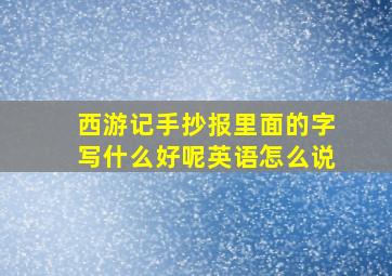 西游记手抄报里面的字写什么好呢英语怎么说