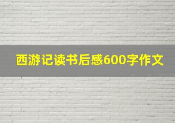 西游记读书后感600字作文