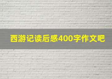 西游记读后感400字作文吧