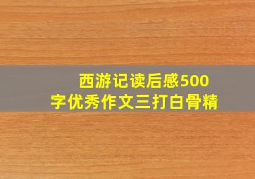 西游记读后感500字优秀作文三打白骨精