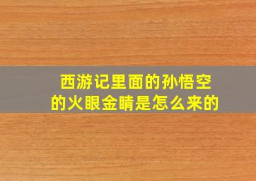 西游记里面的孙悟空的火眼金睛是怎么来的