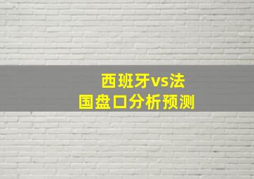 西班牙vs法国盘口分析预测