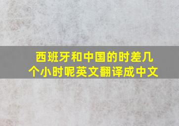 西班牙和中国的时差几个小时呢英文翻译成中文