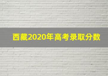 西藏2020年高考录取分数