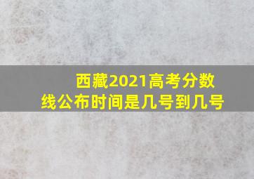 西藏2021高考分数线公布时间是几号到几号