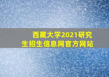 西藏大学2021研究生招生信息网官方网站