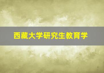 西藏大学研究生教育学