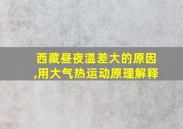 西藏昼夜温差大的原因,用大气热运动原理解释