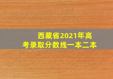 西藏省2021年高考录取分数线一本二本