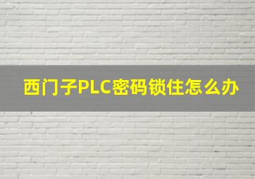 西门子PLC密码锁住怎么办