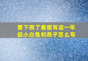 要下雨了看图写话一年级小白兔和燕子怎么写