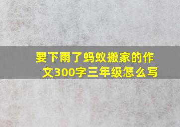 要下雨了蚂蚁搬家的作文300字三年级怎么写