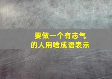 要做一个有志气的人用啥成语表示