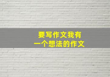 要写作文我有一个想法的作文