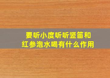 要听小度听听竖笛和红参泡水喝有什么作用