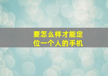 要怎么样才能定位一个人的手机