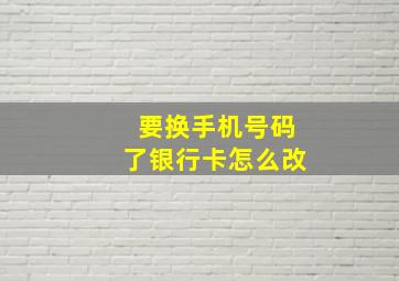 要换手机号码了银行卡怎么改