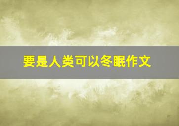 要是人类可以冬眠作文