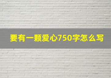 要有一颗爱心750字怎么写