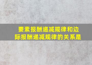 要素报酬递减规律和边际报酬递减规律的关系是