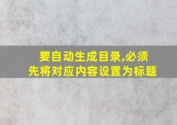 要自动生成目录,必须先将对应内容设置为标题