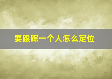 要跟踪一个人怎么定位