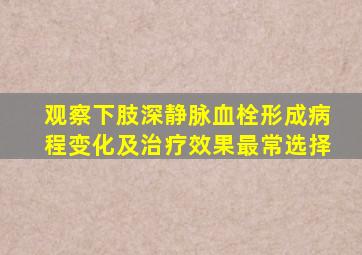 观察下肢深静脉血栓形成病程变化及治疗效果最常选择