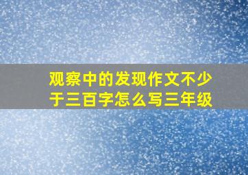 观察中的发现作文不少于三百字怎么写三年级