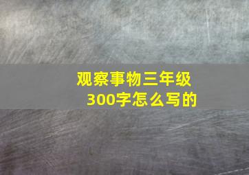 观察事物三年级300字怎么写的