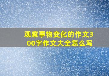 观察事物变化的作文300字作文大全怎么写